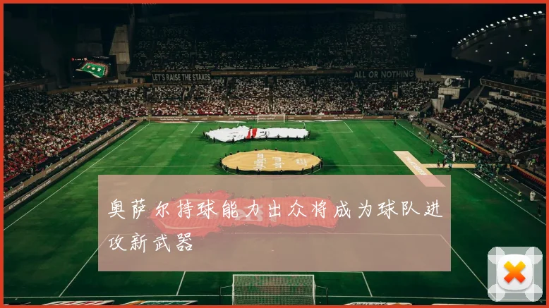 奥萨尔持球能力出众将成为球队进攻新武器