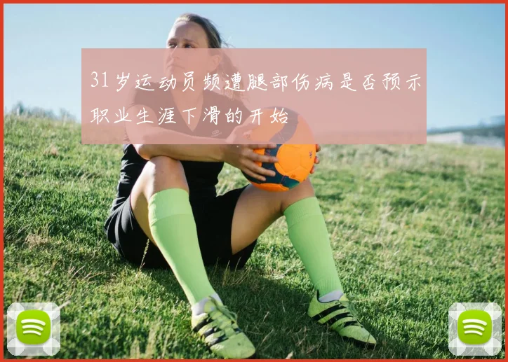 31岁运动员频遭腿部伤病是否预示职业生涯下滑的开始