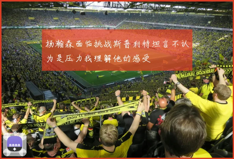 杨瀚森面临挑战斯普利特坦言不认为是压力我理解他的感受