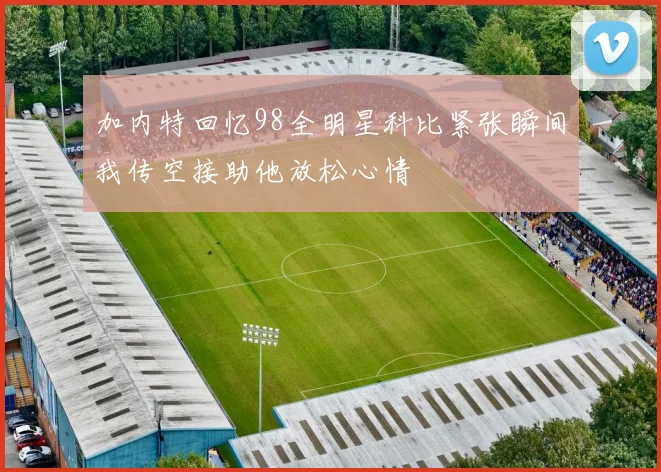 加内特回忆98全明星科比紧张瞬间我传空接助他放松心情