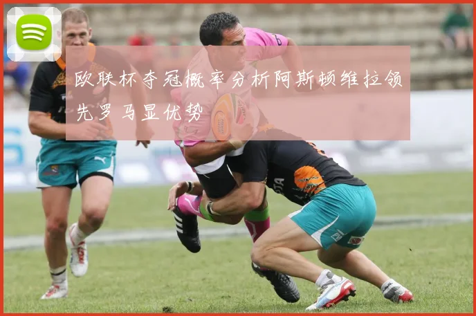 欧联杯夺冠概率分析阿斯顿维拉领先罗马显优势