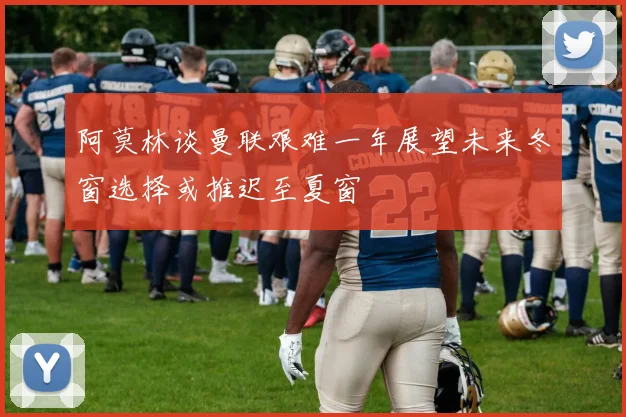 阿莫林谈曼联艰难一年展望未来冬窗选择或推迟至夏窗