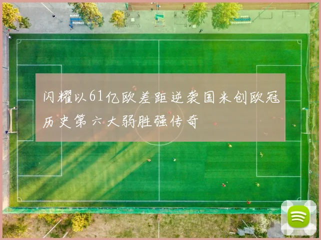 闪耀以61亿欧差距逆袭国米创欧冠历史第六大弱胜强传奇