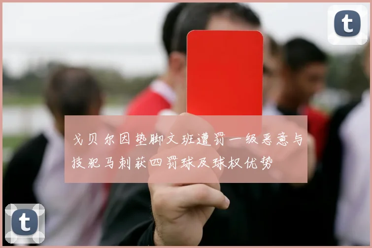 戈贝尔因垫脚文班遭罚一级恶意与技犯马刺获四罚球及球权优势
