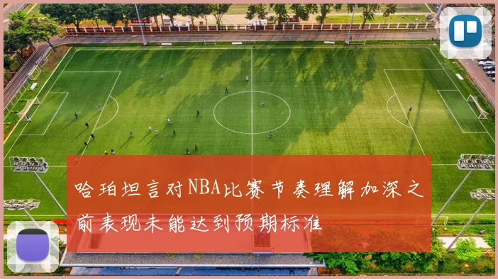 哈珀坦言对NBA比赛节奏理解加深之前表现未能达到预期标准