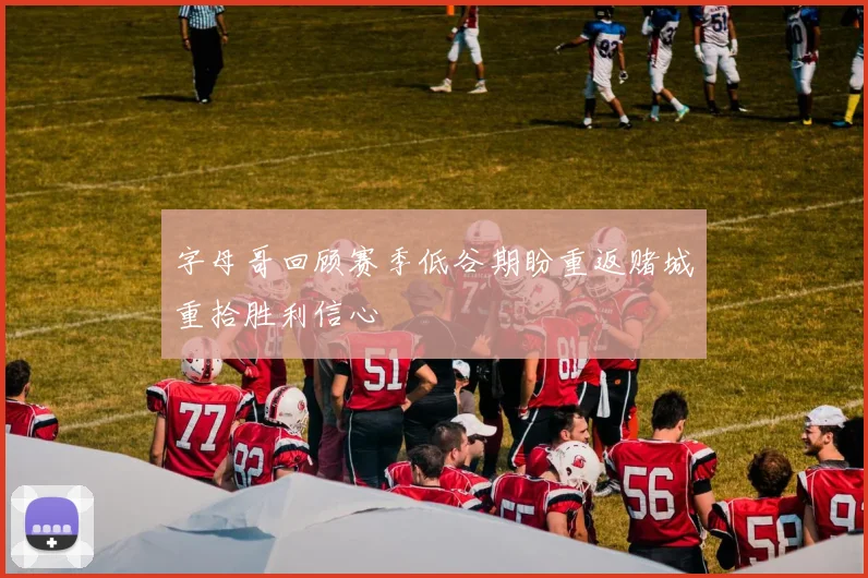 字母哥回顾赛季低谷期盼重返赌城重拾胜利信心