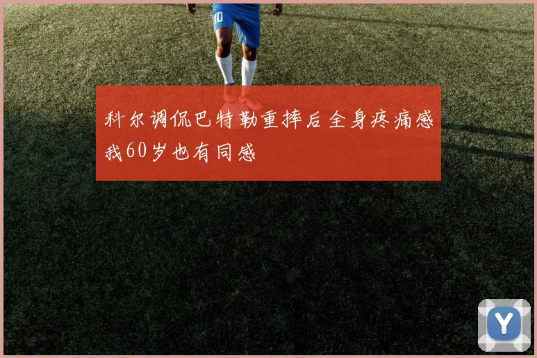 科尔调侃巴特勒重摔后全身疼痛感我60岁也有同感