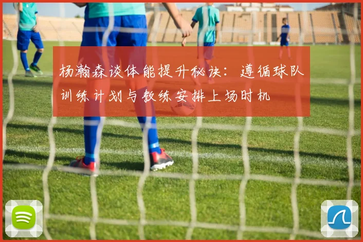 杨瀚森谈体能提升秘诀：遵循球队训练计划与教练安排上场时机