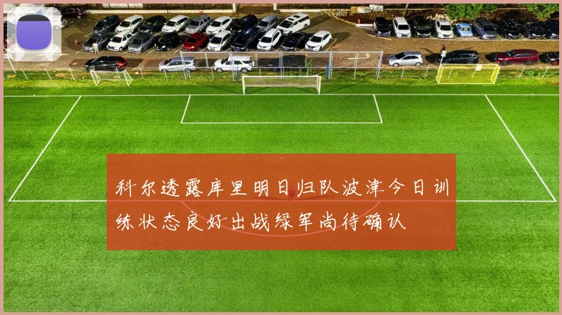 科尔透露库里明日归队波津今日训练状态良好出战绿军尚待确认
