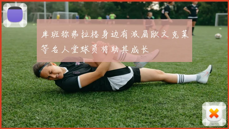 库班称弗拉格身边有浓眉欧文克莱等名人堂球员将助其成长