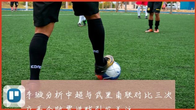 李璇分析中超与武里南联对比三次交手全败零进球引发关注
