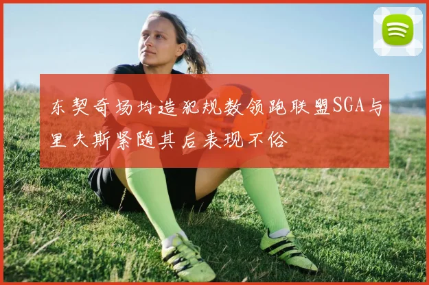 东契奇场均造犯规数领跑联盟SGA与里夫斯紧随其后表现不俗
