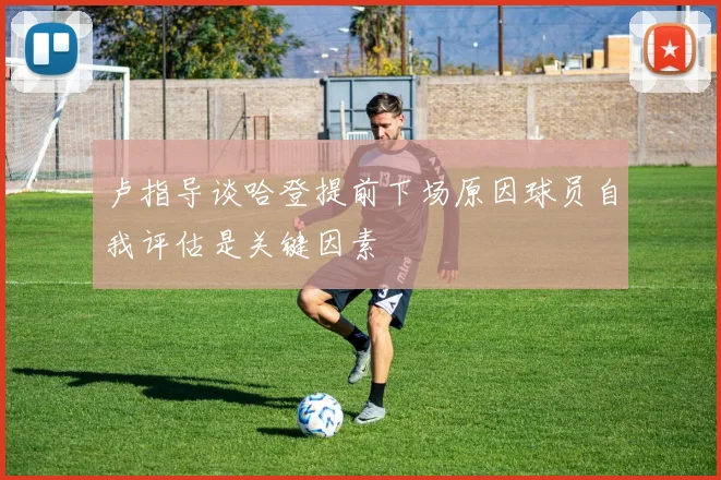 卢指导谈哈登提前下场原因球员自我评估是关键因素