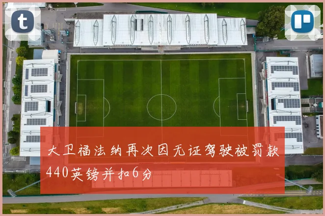 大卫福法纳再次因无证驾驶被罚款440英镑并扣6分